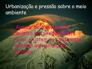 Urbanização e pressão sobre o meio
ambiente
Apesar de a população
asiática ser predominante
rural, existem no continente
grandes aglomerações
urbanas.

 
