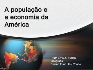 A população eA população e
a economia daa economia da
AméricaAmérica
Profº Elvis Z. Furlan
Geografia
Ensino Fund. II – 8º ano
 