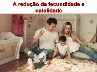 A redução da fecundidade eA redução da fecundidade e
natalidadenatalidade
 