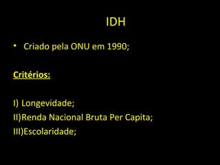 IDIDH
• Criado pela ONU em 1990;
Critérios:
I) Longevidade;
II)Renda Nacional Bruta Per Capita;
III)Escolaridade;
 