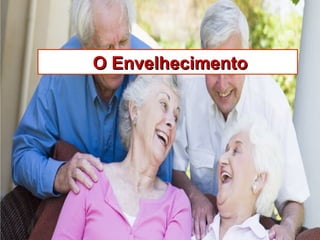 O EnvelhecimentoO Envelhecimento
 