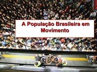 A População Brasileira emA População Brasileira em
MovimentoMovimento
 