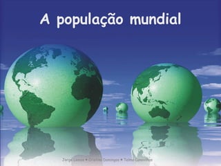 A população mundial 
Jorge Lemos Cristina Domingos ■ ■ Telma Canavilhas 
 