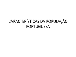 CARACTERÍSTICAS DA POPULAÇÃO
        PORTUGUESA
 