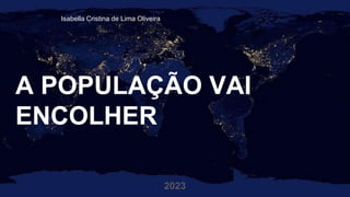 A POPULAÇÃO VAI
ENCOLHER
2023
iIsabella Cristina de Lima Oliveira
 