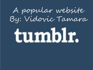 A popular website 
By: Vidovic Tamara 
 
