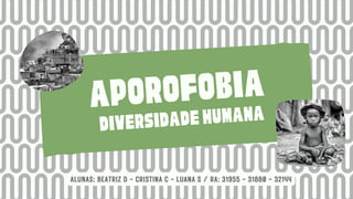 aporofobia
diversidadehumana
ALUNAS: BEATRIZ D - CRISTINA C - LUANA S / RA: 31955 - 31880 - 32144
 