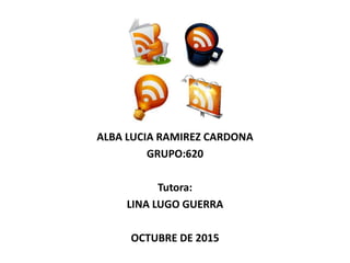 ALBA LUCIA RAMIREZ CARDONA
GRUPO:620
Tutora:
LINA LUGO GUERRA
OCTUBRE DE 2015
 