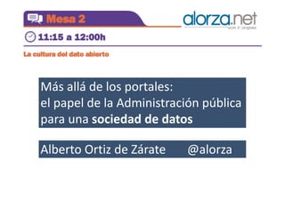 Más allá de los portales:
el papel de la Administración pública
para una sociedad de datos
Alberto Ortiz de Zárate

@alorza

 