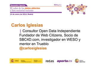 Carlos Iglesias
| Consultor Open Data Independiente
Fundador de Web Citizens, Socio de
SBC4D.com, investigador en WESO y
mentor en Trueblo
@carlosiglesias

 