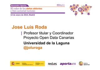 Jose Luis Roda
| Profesor titular y Coordinador
Proyecto Open Data Canarias
Universidad de la Laguna
@joluroga

 