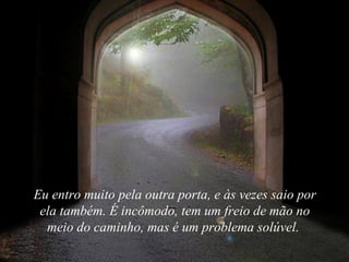 Eu entro muito pela outra porta, e às vezes saio por
 ela também. É incômodo, tem um freio de mão no
  meio do caminho, mas é um problema solúvel.
 