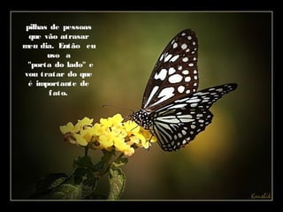 pilhas de pessoas
que vão atrasar
meu dia. Então eu
uso a
  "porta do lado" e
vou tratar do que
é importante de
fato.
  
 