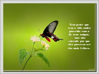 Tem gente que
tem a vida muito
parecida com a
de seus amigos,
  mas não
entende por que
eles parecem ser
tão mais felizes.
  
 