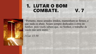 “Portanto, meus amados irmãos, mantenham-se firmes, e
que nada os abale. Sejam sempre dedicados à obra do
Senhor, pois vocês sabem que, no Senhor, o trabalho de
vocês não será inútil.”
I Cor. 15:58
 