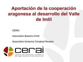Aportación de la cooperación
aragonesa al desarrollo del Valle
de Imlil
CERAI
Association Bassins d’Imlil
Association femenina Tamghart Noudrar
 