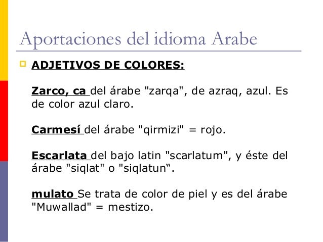 Aportaciones del idioma Arabe
 ADJETIVOS DE COLORES:
Zarco, ca del árabe "zarqa", de azraq, azul. Es
de color azul claro....