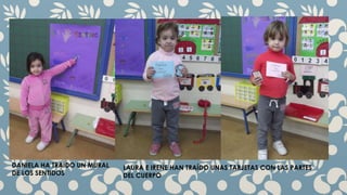 DANIELA HA TRAÍDO UN MURAL 
DE LOS SENTIDOS 
LAURA E IRENE HAN TRAÍDO UNAS TARJETAS CON LAS PARTES 
DEL CUERPO 

