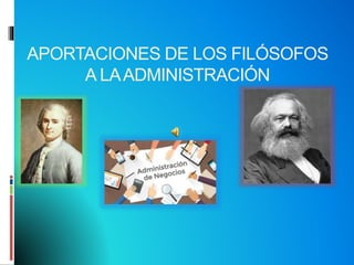 APORTACIONES DE LOS FILÓSOFOS
A LAADMINISTRACIÓN
 
