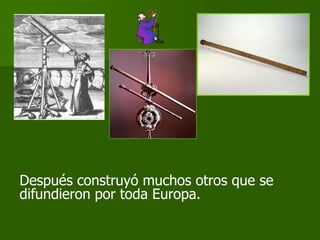 Después construyó muchos otros que se
difundieron por toda Europa.
 