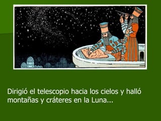 Dirigió el telescopio hacia los cielos y halló
montañas y cráteres en la Luna...
 