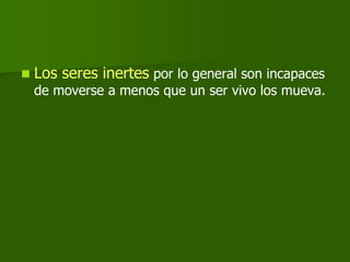    Los seres inertes por lo general son incapaces
    de moverse a menos que un ser vivo los mueva.
 