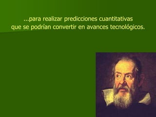 ...para realizar predicciones cuantitativas
que se podrían convertir en avances tecnológicos.
 