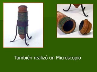 También realizó un Microscopio
 