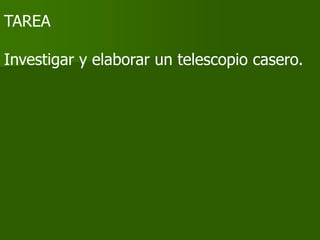 TAREA

Investigar y elaborar un telescopio casero.
 