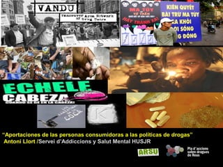“Aportaciones de las personas consumidoras a las políticas de drogas”
Antoni Llort /Servei d’Addiccions y Salut Mental HUSJR
 