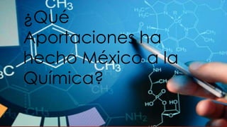 ¿Qué
Aportaciones ha
hecho México a la
Química?
 