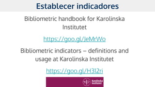 Bibliometric handbook for Karolinska
Institutet
https://goo.gl/JeMrWo
Bibliometric indicators – definitions and
usage at K...