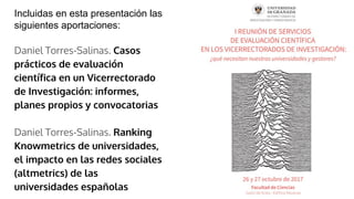 Incluidas en esta presentación las
siguientes aportaciones:
Daniel Torres-Salinas. Casos
prácticos de evaluación
científic...