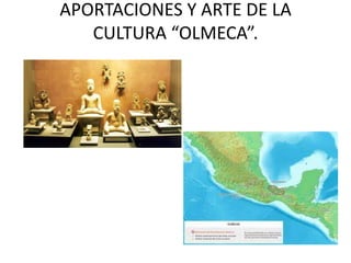 APORTACIONES Y ARTE DE LA
   CULTURA “OLMECA”.
 