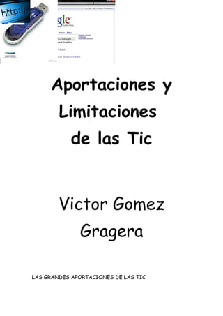 Aportaciones y
        Limitaciones
            de las Tic


        Victor Gomez
              Gragera

LAS GRANDES APORTACIONES DE LAS TIC
 
