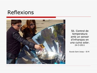 Reflexions 5è. Control de temperatura amb un sensor d’infrarojos en una cuina solar.  24-3-2011 Escola Sant Josep – El Pi 