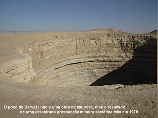 O poço de Darvaza não é uma obra da natureza, mas o resultado  de uma desastrada prospecção mineira soviética feita em 1970 