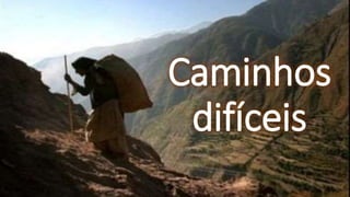 Caminhos
difíceis
 