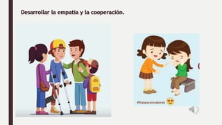 Desarrollar la empatía y la cooperación.
Desarrollar la empatía y la cooperación.
 
