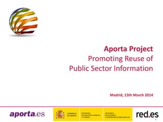 1
Aporta Project
Promoting Reuse of
Public Sector Information
Madrid, 13th March 2014
 