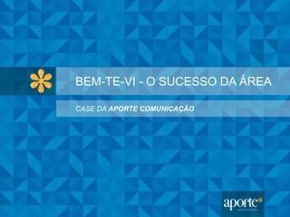 BEM-TE-VI - O SUCESSO DA ÁREA
CASE DA APORTE COMUNICAÇÃO
 
