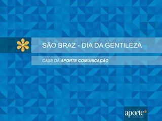 SÃO BRAZ - DIA DA GENTILEZA
CASE DA APORTE COMUNICAÇÃO
 