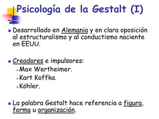 Psicología de la Gestalt (I)
 Desarrollado en Alemania y en clara oposición
al estructuralismo y al conductismo naciente
...