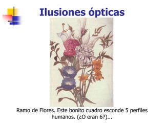 Ilusiones ópticas
Ramo de Flores. Este bonito cuadro esconde 5 perfiles
humanos. (¿O eran 6?)...
 