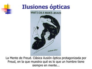Ilusiones ópticas
La Mente de Freud. Clásica ilusión óptica protagonizada por
Freud, en la que muestra qué es lo que un ho...