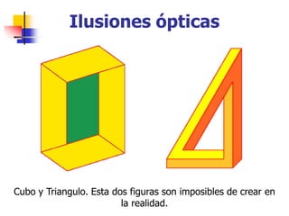 Ilusiones ópticas
Cubo y Triangulo. Esta dos figuras son imposibles de crear en
la realidad.
 