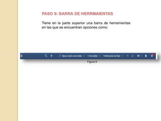 PASO 9: BARRA DE HERRMAIENTAS 
Tiene en la parte superior una barra de herramientas 
en las que se encuentran opciones como: 
Figura 9 
 