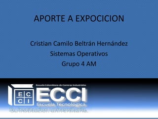 APORTE A EXPOCICION

Cristian Camilo Beltrán Hernández
        Sistemas Operativos
            Grupo 4 AM
 