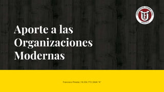 Aporte a las
Organizaciones
Modernas
Francisco Pineda | 18.334.773 | SAIA “A”
 