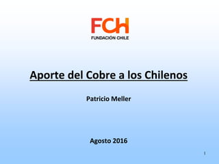 Aporte del Cobre a los Chilenos
Patricio Meller
Agosto 2016
1
 